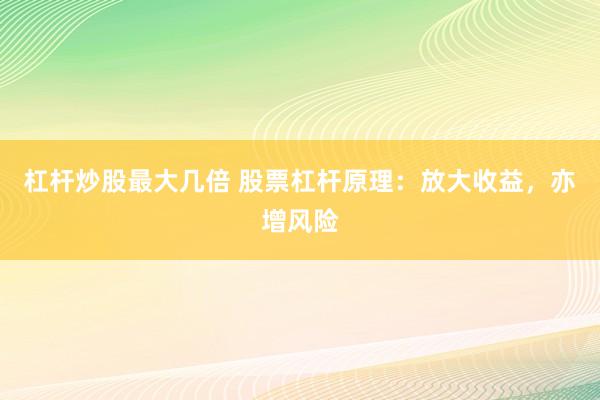 杠杆炒股最大几倍 股票杠杆原理：放大收益，亦增风险