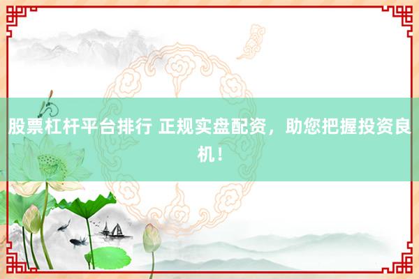 股票杠杆平台排行 正规实盘配资，助您把握投资良机！