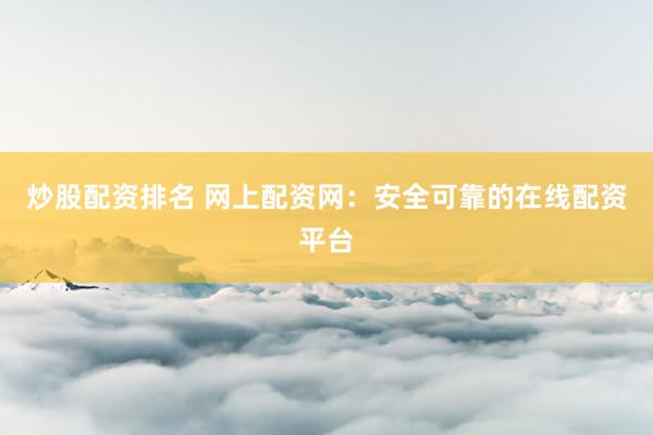 炒股配资排名 网上配资网：安全可靠的在线配资平台
