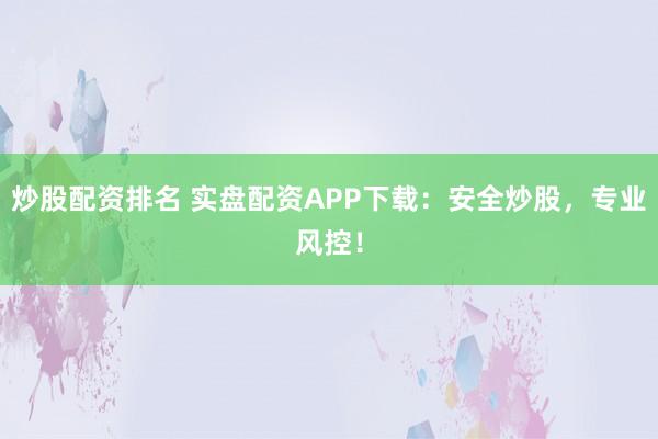 炒股配资排名 实盘配资APP下载：安全炒股，专业风控！