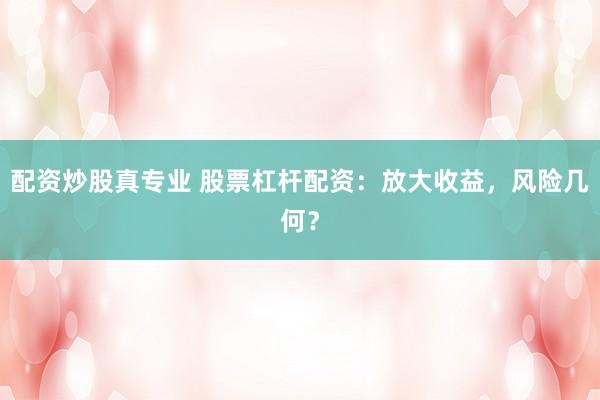 配资炒股真专业 股票杠杆配资：放大收益，风险几何？