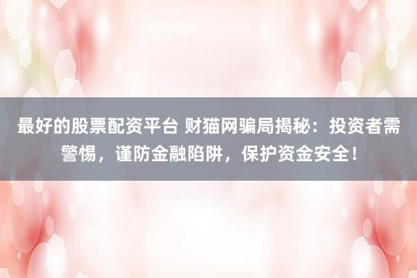 最好的股票配资平台 财猫网骗局揭秘：投资者需警惕，谨防金融陷阱，保护资金安全！