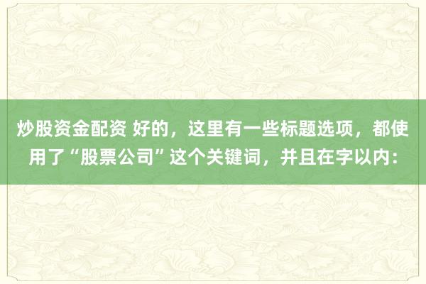 炒股资金配资 好的，这里有一些标题选项，都使用了“股票公司”这个关键词，并且在字以内：