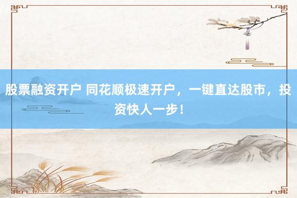 股票融资开户 同花顺极速开户，一键直达股市，投资快人一步！