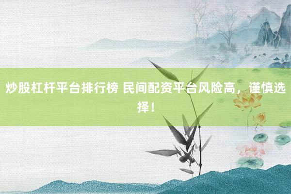 炒股杠杆平台排行榜 民间配资平台风险高，谨慎选择！