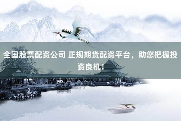 全国股票配资公司 正规期货配资平台，助您把握投资良机！