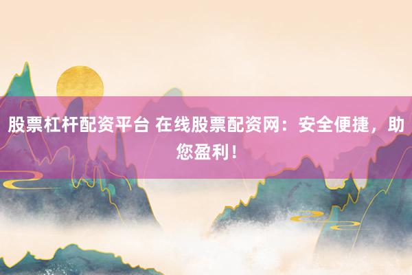 股票杠杆配资平台 在线股票配资网：安全便捷，助您盈利！