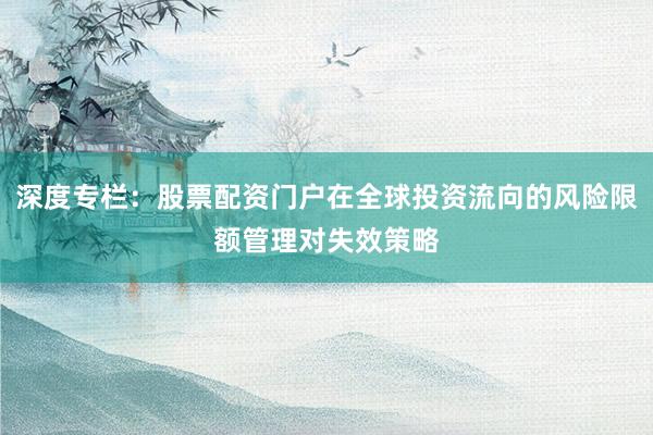 深度专栏：股票配资门户在全球投资流向的风险限额管理对失效策略
