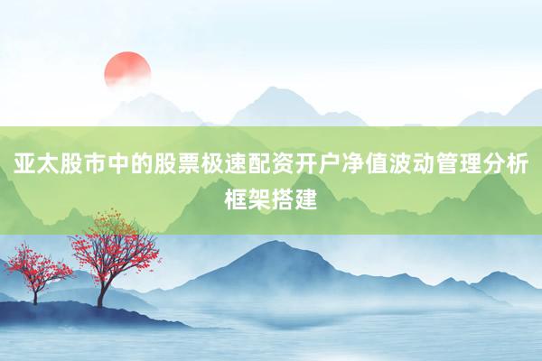 亚太股市中的股票极速配资开户净值波动管理分析框架搭建