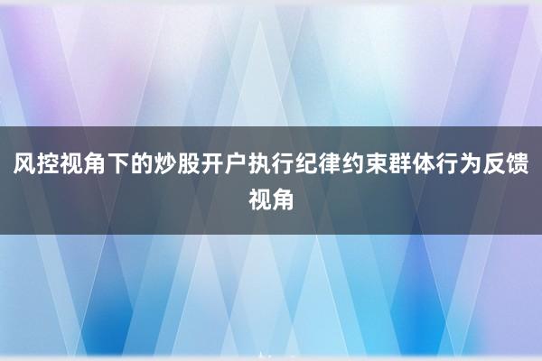 风控视角下的炒股开户执行纪律约束群体行为反馈视角