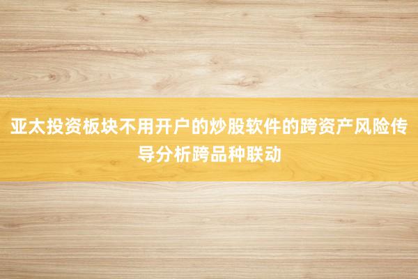 亚太投资板块不用开户的炒股软件的跨资产风险传导分析跨品种联动