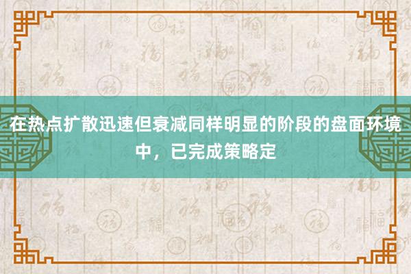 在热点扩散迅速但衰减同样明显的阶段的盘面环境中,已完成策略定