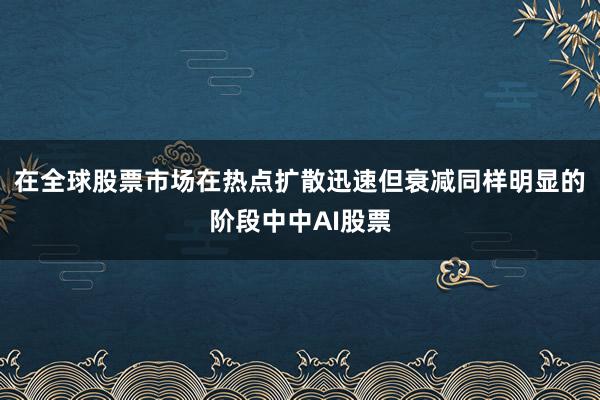 在全球股票市场在热点扩散迅速但衰减同样明显的阶段中中AI股票