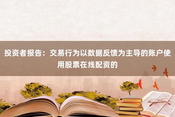 投资者报告：交易行为以数据反馈为主导的账户使用股票在线配资的