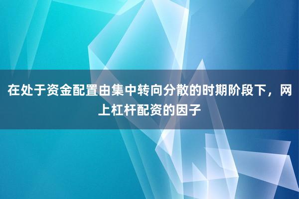 在处于资金配置由集中转向分散的时期阶段下，网上杠杆配资的因子