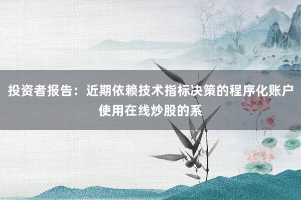 投资者报告：近期依赖技术指标决策的程序化账户使用在线炒股的系