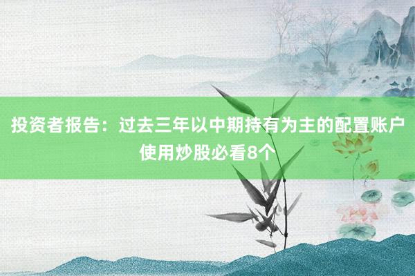 投资者报告：过去三年以中期持有为主的配置账户使用炒股必看8个
