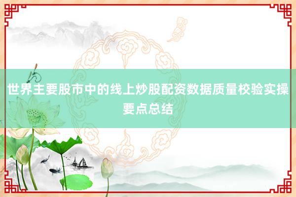 世界主要股市中的线上炒股配资数据质量校验实操要点总结