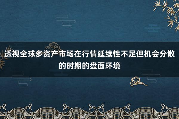 透视全球多资产市场在行情延续性不足但机会分散的时期的盘面环境