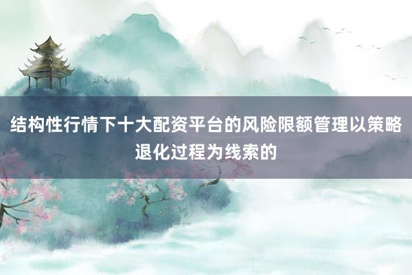 结构性行情下十大配资平台的风险限额管理以策略退化过程为线索的