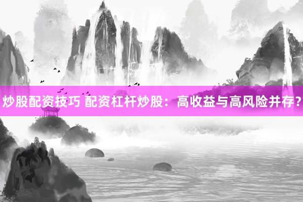 炒股配资技巧 配资杠杆炒股：高收益与高风险并存？
