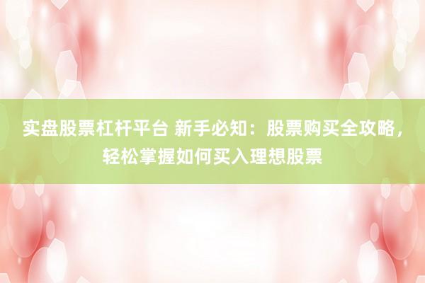 实盘股票杠杆平台 新手必知：股票购买全攻略，轻松掌握如何买入理想股票