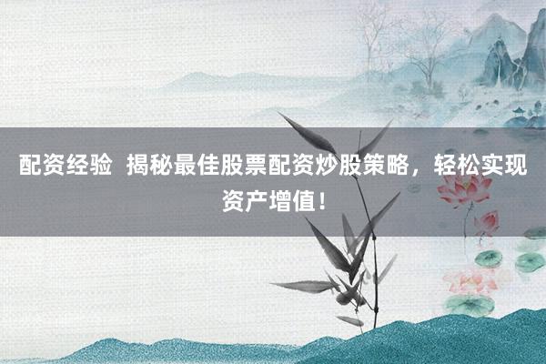 配资经验  揭秘最佳股票配资炒股策略，轻松实现资产增值！