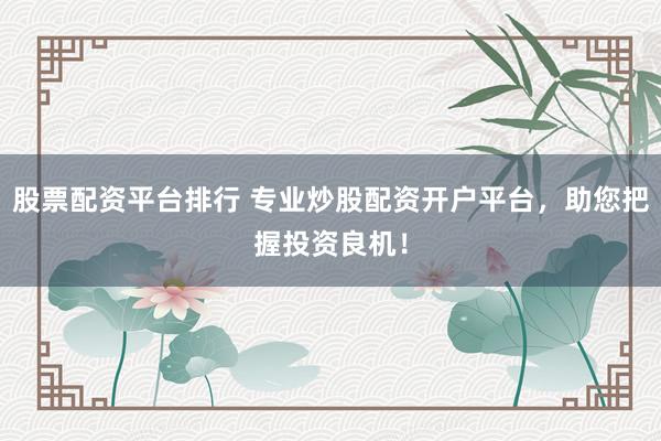 股票配资平台排行 专业炒股配资开户平台，助您把握投资良机！