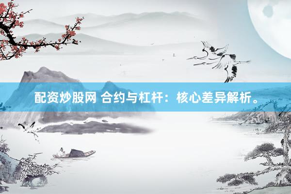 配资炒股网 合约与杠杆：核心差异解析。