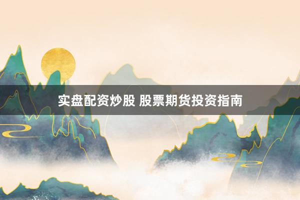 实盘配资炒股 股票期货投资指南