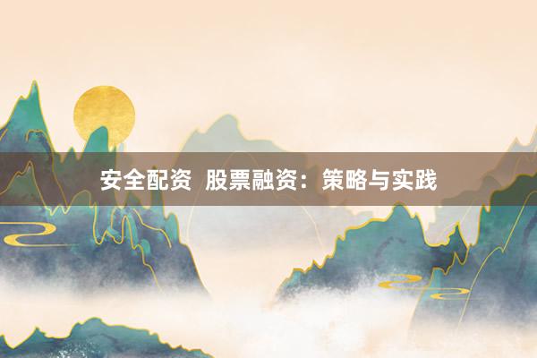 安全配资  股票融资：策略与实践