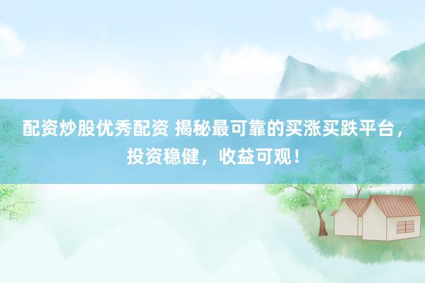 配资炒股优秀配资 揭秘最可靠的买涨买跌平台,投资稳健,收益可观!