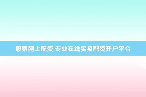 股票网上配资 专业在线实盘配资开户平台