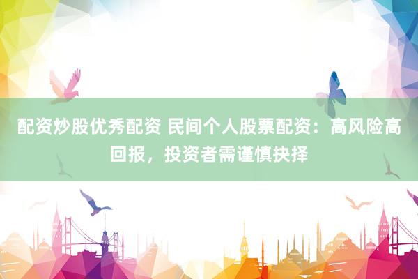 配资炒股优秀配资 民间个人股票配资:高风险高回报,投资者需谨慎抉择