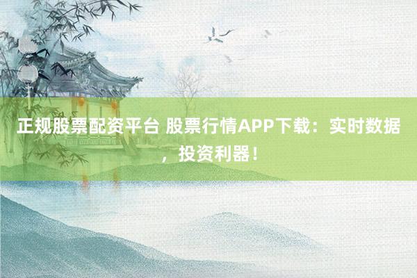 正规股票配资平台 股票行情APP下载:实时数据,投资利器!