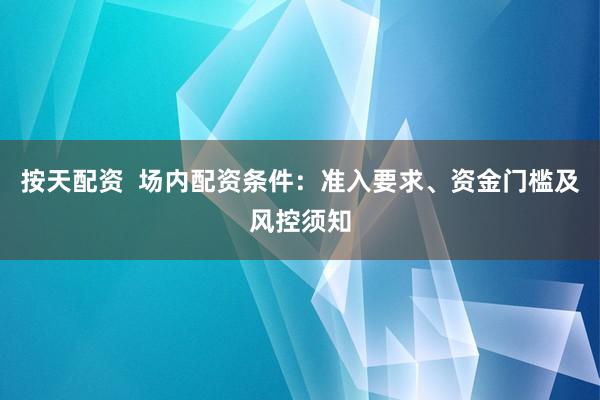 按天配资 场内配资条件:准入要求、资金门槛及风控须知