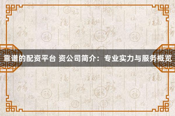 靠谱的配资平台 资公司简介:专业实力与服务概览