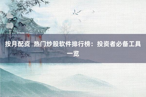 按月配资 热门炒股软件排行榜:投资者必备工具一览