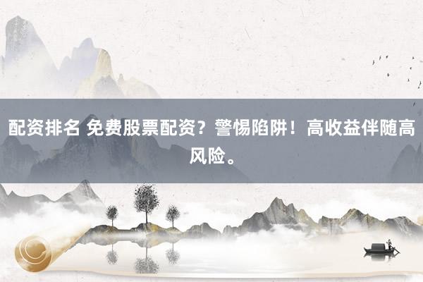 配资排名 免费股票配资？警惕陷阱！高收益伴随高风险。