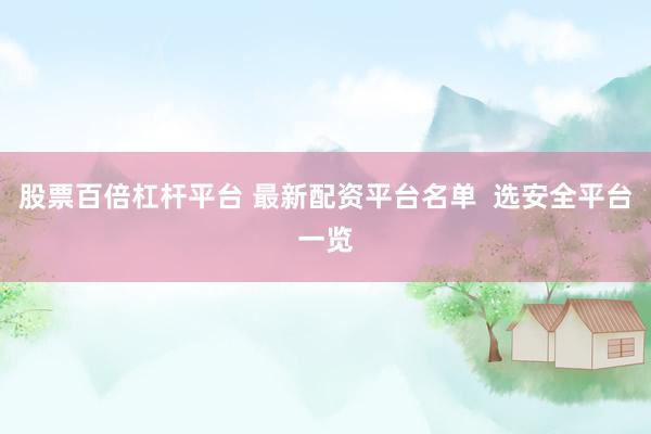 股票百倍杠杆平台 最新配资平台名单 选安全平台一览