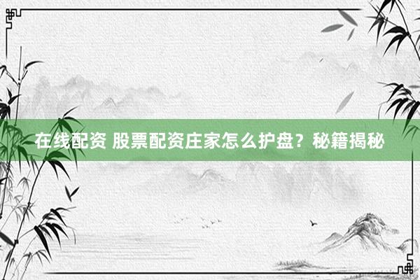 在线配资 股票配资庄家怎么护盘？秘籍揭秘
