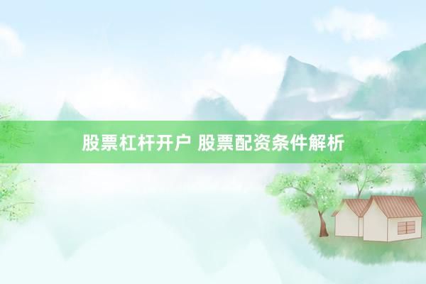 股票杠杆开户 股票配资条件解析