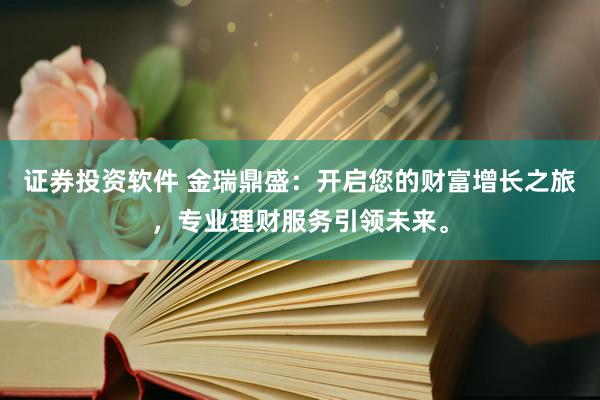 证券投资软件 金瑞鼎盛：开启您的财富增长之旅，专业理财服务引领未来。