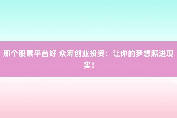 那个股票平台好 众筹创业投资：让你的梦想照进现实！