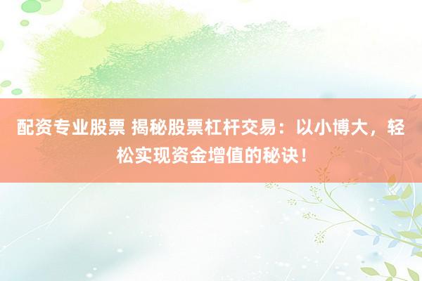 配资专业股票 揭秘股票杠杆交易：以小博大，轻松实现资金增值的秘诀！