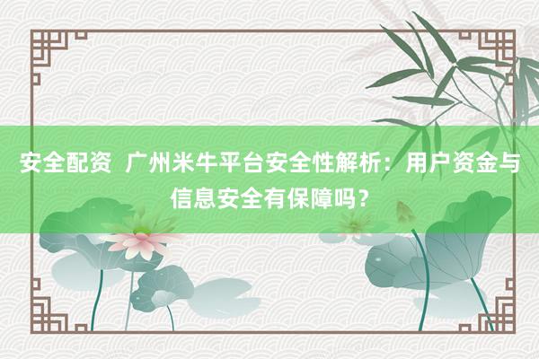 安全配资  广州米牛平台安全性解析：用户资金与信息安全有保障吗？