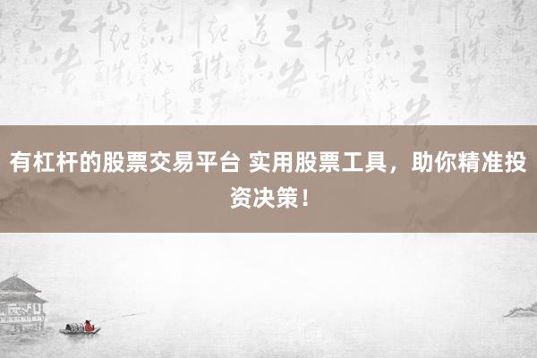 有杠杆的股票交易平台 实用股票工具，助你精准投资决策！