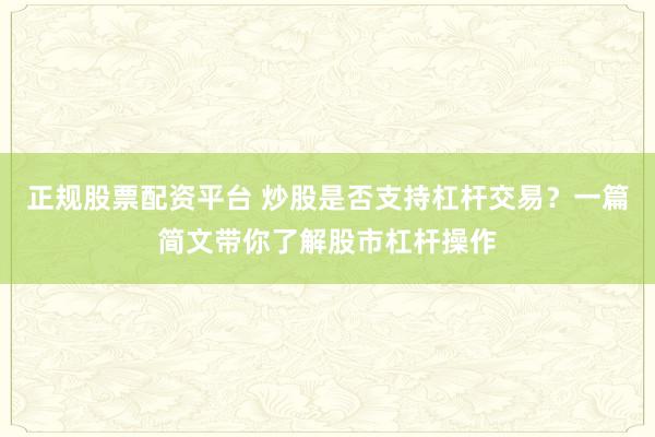 正规股票配资平台 炒股是否支持杠杆交易？一篇简文带你了解股市杠杆操作