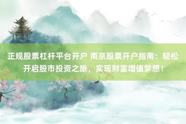 正规股票杠杆平台开户 南京股票开户指南：轻松开启股市投资之旅，实现财富增值梦想！