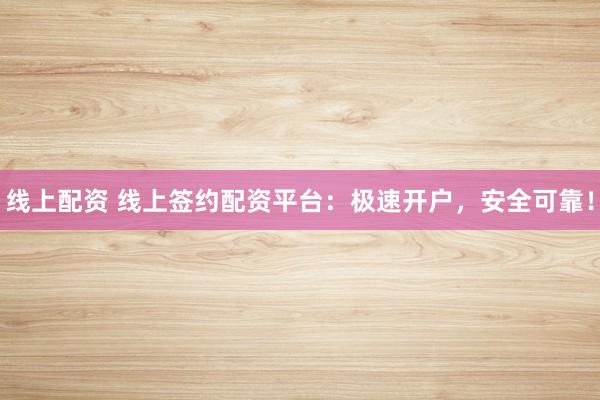 线上配资 线上签约配资平台：极速开户，安全可靠！